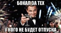 бокал за тех у кого не будет отпуска