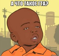 а что такое гта? 