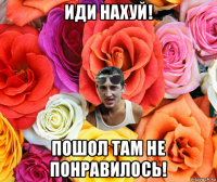 иди нахуй! пошол там не понравилось!