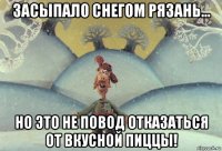 засыпало снегом рязань... но это не повод отказаться от вкусной пиццы!