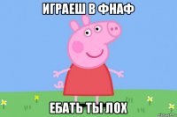 играеш в фнаф ебать ты лох