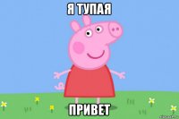 я тупая привет