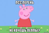 псс,перень не хочешь пеппы?