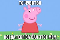 то чувство когда тебя за*бал этот мем