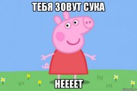 тебя зовут сука неееет