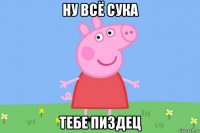 ну всё сука тебе пиздец