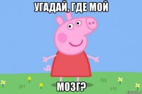 угадай, где мой мозг?