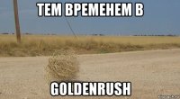 тем временем в goldenrush