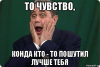 то чувство, конда кто - то пошутил лучше тебя