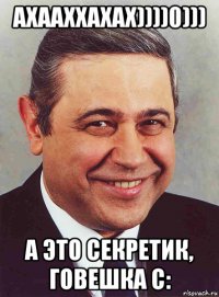 ахааххахах))))0))) а это секретик, говешка с: