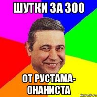 шутки за 300 от рустама- онаниста