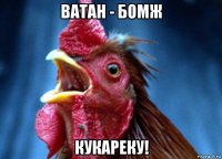 ватан - бомж кукареку!