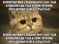 ксюнечка моя сладкая хочу тык- тык и люблю еще тебя и твой титички, хочу целовать их и згрысть))) ксюнечка моя сладкая хочу тык- тык и люблю еще тебя и твой титички, хочу целовать их и згрысть)))