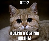 я??? я верю в сытую жизнь!