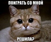 поиграть со мной решила?