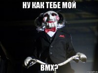 ну как тебе мой bmx?