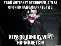 твой интернет отключен, а тебе срочно надо скачать гдз. игра по поиску wi-fi начинается!