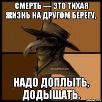 смерть — это тихая жизнь на другом берегу, надо доплыть, додышать.