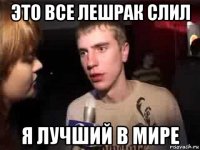 это все лешрак слил я лучший в мире