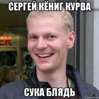 сергей кёниг курва сука блядь