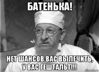 батенька! нет шансов вас вылечить, у вас гештальт!!!