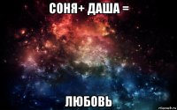 соня+ даша = любовь