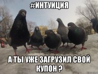 #интуиция а ты уже загрузил свой купон ?