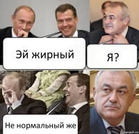 Эй жирный Я? Не нормальный же