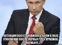  потенция восстановилась, боли в пахе утихли уже после первых трех приемов. спасибо!!!