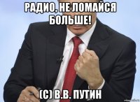 радио, не ломайся больше! (с) в.в. путин