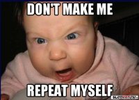 don't make me repeat myself