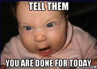 tell them you are done for today