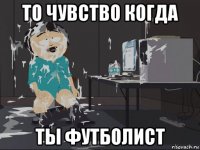 то чувство когда ты футболист