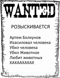 РОЗЫСКИВАЕТСЯ Артем Болкунов Изасиловал человека
Убил человека
Убил Животное
Любит животных
ХАХААХАХАХ