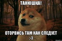 танюшка! оторвись там как следует :-)