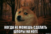  когда не можешь сделать шпоры на ноге