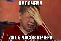 ну почему уже 6 часов вечера