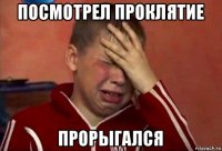 посмотрел проклятие прорыгался