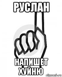 руслан напишет хуйню