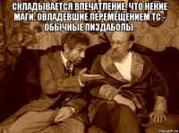 складывается впечатление, что некие маги, овладевшие перемещением тс - обычные пиздаболы. 
