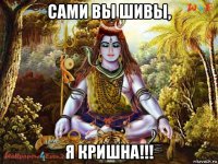 сами вы шивы, я кришна!!!