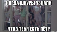 когда шкуры узнали что у тебя есть пётр