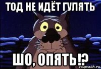 тод не идёт гулять шо, опять!?