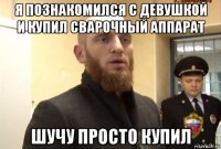 я познакомился с девушкой и купил сварочный аппарат шучу просто купил