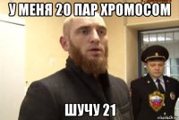 у меня 20 пар хромосом шучу 21