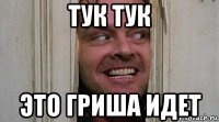 тук тук это гриша идет