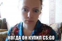  когда он купил cs:go