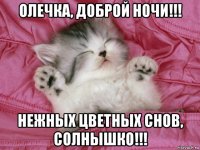 олечка, доброй ночи!!! нежных цветных снов, солнышко!!!