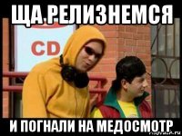 ща релизнемся и погнали на медосмотр