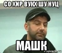 со хир вукх шу нуц машк